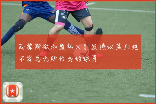 西蒙斯欲加盟热火引发热议莱利绝不容忍无所作为的球员